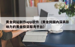 海门黄金网站制作app软件（黄金网国内深具影响力的黄金投资服务平台）