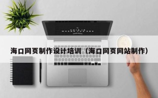 海门海口网页制作设计培训（海口网页网站制作）