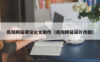 海门岳阳网站建设论文制作（岳阳网站设计改版）