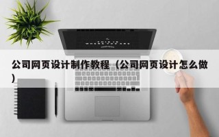 海门公司网页设计制作教程（公司网页设计怎么做）