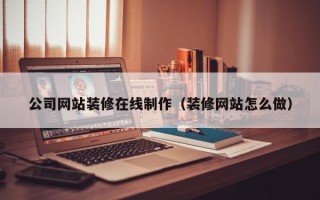 海门公司网站装修在线制作（装修网站怎么做）