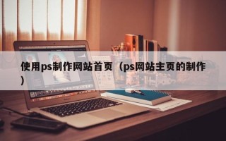 海门使用ps制作网站首页（ps网站主页的制作）