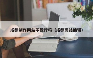 海门成都制作网站不做行吗（成都网站编辑）