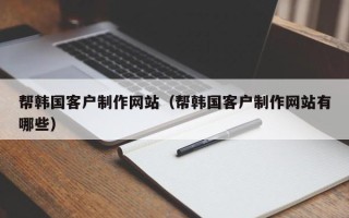 海门帮韩国客户制作网站（帮韩国客户制作网站有哪些）